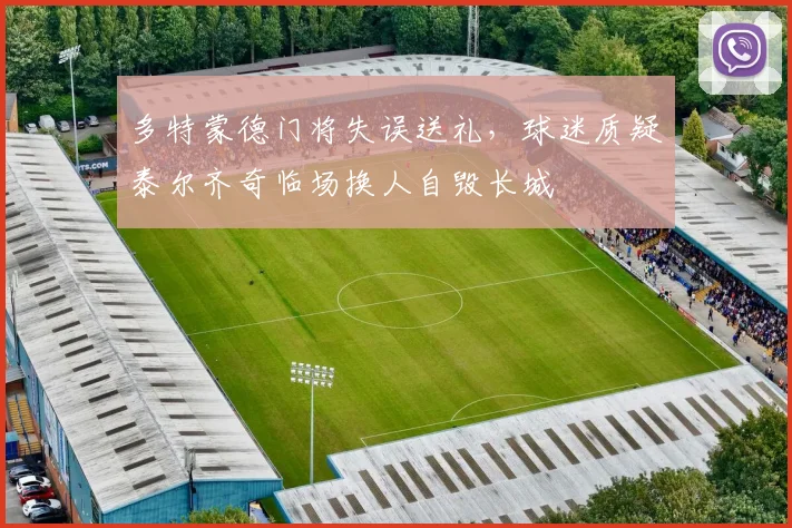 多特蒙德门将失误送礼，球迷质疑泰尔齐奇临场换人自毁长城