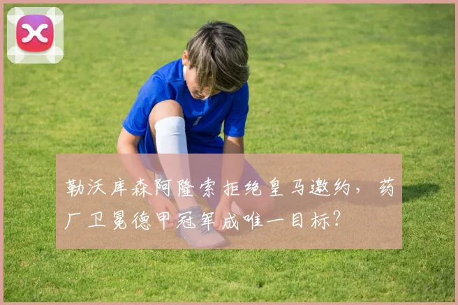 勒沃库森阿隆索拒绝皇马邀约，药厂卫冕德甲冠军成唯一目标？