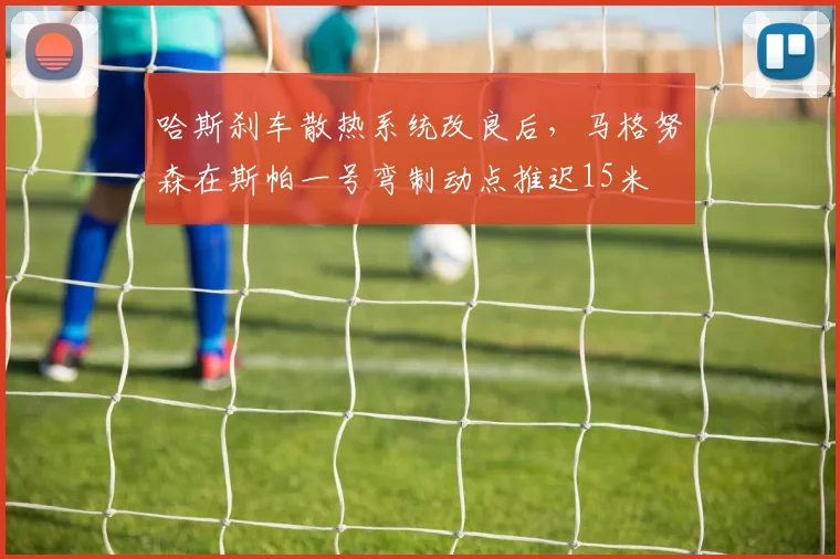 哈斯刹车散热系统改良后，马格努森在斯帕一号弯制动点推迟15米